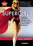 The supergirls : fashion, feminism, fantasy, and the history of comic book heroines /
