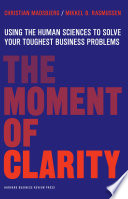 The moment of clarity : using the human sciences to solve your hardest business problems /