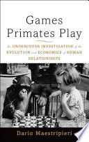 Games primates play : an undercover investigation of the evolution and economics of human relationships /