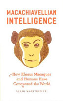 Macachiavellian intelligence : how rhesus macaques and humans have conquered the world /
