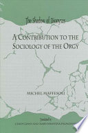 The shadow of Dionysus : a contribution to the sociology of the orgy /