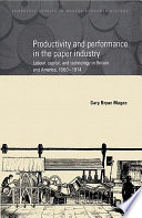 Productivity and performance in the paper industry : labour, capital, and technology in Britain and America, 1860-1914 /