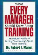 What every manager should know about training : an insider's guide to getting your money's worth from training /