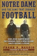 Notre Dame and the game that changed football : how Jesse Harper made the forward pass a weapon and Knute Rockne a legend /