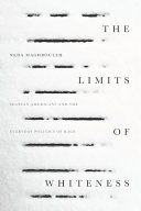 The limits of whiteness : Iranian Americans and the everyday politics of race /