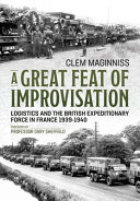 A great feat of improvisation : logistics and the British Expeditionary Force in France 1939-1940 /