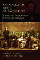 Colonization after emancipation : Lincoln and the movement for black resettlement /