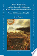 Pedro de Valencia and the Catholic apologists of the expulsion of the Moriscos : visions of Christianity and kingship /