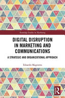Digital disruption in marketing and communications : a strategic and organizational approach /