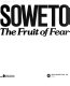 Soweto : the fruit of fear /