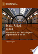 Male, Failed, Jailed : Masculinities and "Revolving-Door" Imprisonment in the UK /