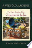 A very old machine : the many origins of the cinema in India /