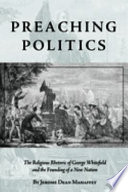 Preaching politics : the religious rhetoric of George Whitefield and the founding of a new nation /