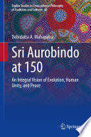 Sri Aurobindo at 150 : An Integral Vision of Evolution, Human Unity, and Peace /