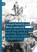 Sensual Austerity and Moral Leadership : Cross-Cultural Perspectives from Plato, Confucius, and Gandhi on Building a Peaceful Society /