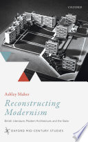 Reconstructing modernism : British literature, modern architecture, and the state /