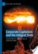 Corporate Capitalism and the Integral State : General Electric and a Century of American Power /