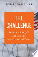 The challenge : Hamdan v. Rumsfeld and the fight over presidential power /