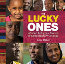 The lucky ones : African refugees' stories of extraordinary courage /