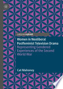 Women in Neoliberal Postfeminist Television Drama : Representing Gendered Experiences of the Second World War /