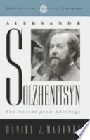 Aleksandr Solzhenitsyn : the ascent from ideology /