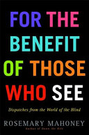 For the benefit of those who see : dispatches from the world of the blind /