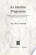 An Idealistic Pragmatism : the Development of the Pragmatic Element in the Philosophy of Josiah Royce /