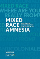Mixed race amnesia : resisting the romanticization of multiraciality /
