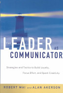 The leader as communicator : strategies and tactics to build loyalty, focus effort, and spark creativity /