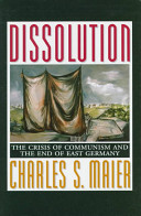 Dissolution : the crisis of Communism and the end of East Germany /