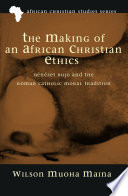 The making of an African Christian ethics : Bénézet Bujo and the Roman Catholic moral tradition /