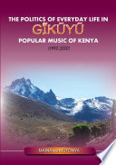 The politics of everyday life in Gĩkũyũ popular music of Kenya 1990-2000 /