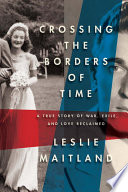 Crossing the borders of time : a true story of war, exile, and love reclaimed /