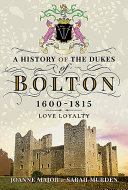 A history of the Dukes of Bolton, 1600-1815 : love loyalty /
