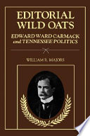 Editorial wild oats : Edward Ward Carmack and Tennessee politics /