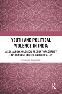 Youth and political violence in India : a social psychological account of conflict experiences from the Kashmir Valley /