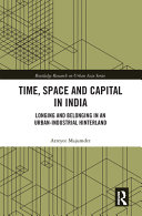 Time, space and capital in India : longing and belonging in an urban-industrial hinterland /