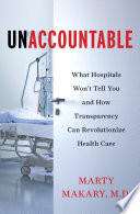 Unaccountable : what hospitals won't tell you and how transparency can revolutionize health care /