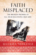 Faith misplaced : the broken promise of U.S.-Arab relations: 1820-2001 /