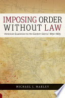 Imposing order without law : American expansion to the eastern Sierra, 1850-1865 /