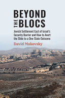 Beyond the blocs : Jewish settlement east of Israel's security barrier and how to avert the slide to a one-state outcome /