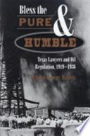 Bless the pure & humble : Texas lawyers and oil regulation, 1919-1936 /