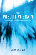 The predictive brain : consciousness, decision and embodied action /