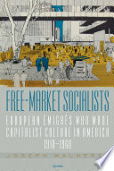 Free-market socialists : European émigrés who made capitalist culture in America, 1918-1968 /