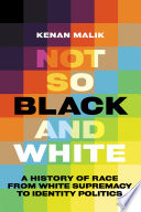 Not so black and white : a history of race from white supremacy to identity politics /
