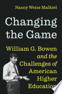 Changing the game : William G. Bowen and the challenges of American higher education /