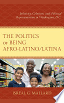 The politics of being Afro-Latino/Latina : ethnicity, colorism, and political representation in Washington, D.C. /