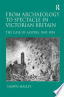 From archaeology to spectacle in Victorian Britain : the case of Assyria, 1845-1854 /