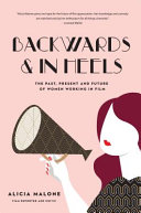 Backwards & in heels : the past, present and future of women working in film /