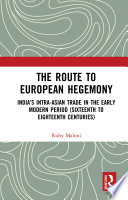 The Route to European Hegemony : India's Intra-Asian Trade in the Early Modern Period (Sixteenth to Eighteenth Centuries) /